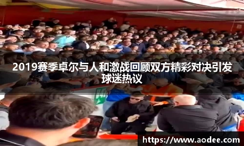 2019赛季卓尔与人和激战回顾双方精彩对决引发球迷热议