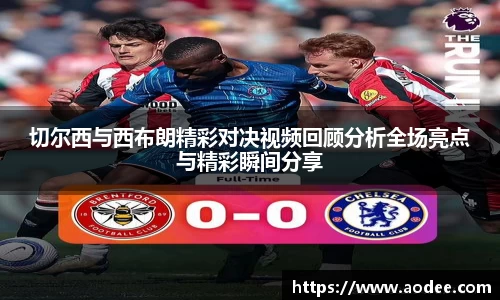 切尔西与西布朗精彩对决视频回顾分析全场亮点与精彩瞬间分享
