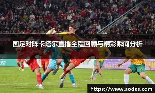 国足对阵卡塔尔直播全程回顾与精彩瞬间分析